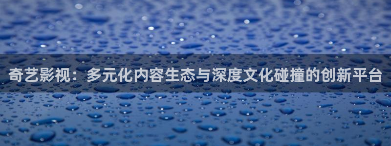 泡泡影视天堂影视：奇艺影视：多元化内容生态与深度文化碰撞的创新平台